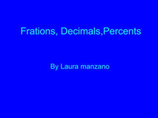Frations, Decimals,Percents


      By Laura manzano
 