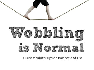 Wobbling
is Normal
A Funambulist’s Tips on Balance and Life
 