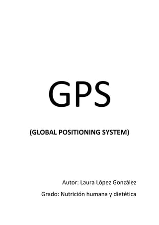 GPS
(GLOBAL POSITIONING SYSTEM)

Autor: Laura López González
Grado: Nutrición humana y dietética

 