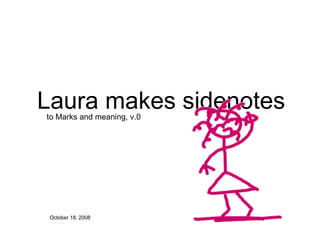 Laura makes sidenotes October 18, 2008 to Marks and meaning, v.0 