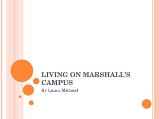 LIVING ON MARSHALL’S CAMPUS By Laura Michael 