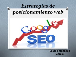 Estrategias de
posicionamiento web
Laura Fernández
García
 