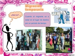 ¿Qué es?
Cuando el migrante va a
estar en el lugar de destino
por un periodo de tiempo.
 