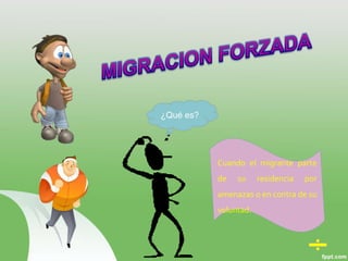 ¿Qué es?
Cuando el migrante parte
de su residencia por
amenazas o en contra de su
voluntad.
 