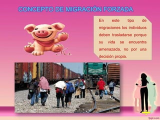 En este tipo de
migraciones los individuos
deben trasladarse porque
su vida se encuentra
amenazada, no por una
decisión propia.
 