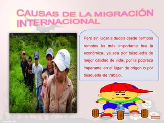 Pero sin lugar a dudas desde tiempos
remotos la más importante fue la
económica, ya sea por búsqueda de
mejor calidad de vida, por la pobreza
imperante en el lugar de origen o por
búsqueda de trabajo.
 