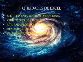 UTILIDADES DE EXCEL
• SEUTILIZA PARA REALIZAR OPERACIONES
• OBTIENE OJAS DE CALCULO
• UTIL PARA PROCESOS MATEMATICOS
• REALIZAR CUENTAS
• SOLUCIONAR PROBLEMAS Y DUDAS
 