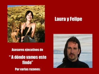 Laura y Felipe Asesores ejecutivos de  “  A dónde vamos este finde” Por varias razones: 