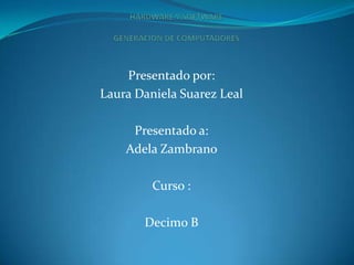 Presentado por:
Laura Daniela Suarez Leal
Presentado a:
Adela Zambrano
Curso :
Decimo B

 