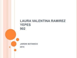 LAURA VALENTINA RAMIREZ
YEPES
902
JARDIN BOTANICO
2014
 