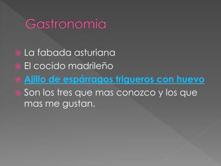  La fabada asturiana
 El cocido madrileño
 Ajillo de espárragos trigueros con huevo
 Son los tres que mas conozco y los que
mas me gustan.
 