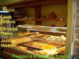 Pastelería el dulce de tu boca Socias  Laura  Pereyra Verónica  Flores Jessica  Martínez 