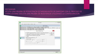 EESTANDAR.
JECUTA UNA PRUEBA DE RTESISTENCIA ESTANDAR:ANTES DE EMPEZAR CON EL PROCESO DE
OVERCLOCKING EJECUTA UNA PRUEBA DE RESISTENCIA UTILIZANDO LA CONFIGURACION
 