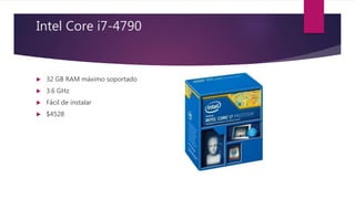 Intel Core i7-4790
 32 GB RAM máximo soportado
 3.6 GHz
 Fácil de instalar
 $4528
 