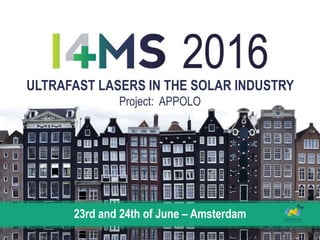 ULTRAFAST LASERS IN THE SOLAR INDUSTRY
Project: APPOLO
23rd and 24th of June – Amsterdam
 