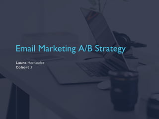 Email Marketing A/B Strategy
Laura Hernandez
Cohort 3
 