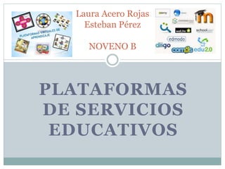 PLATAFORMAS
DE SERVICIOS
EDUCATIVOS
Laura Acero Rojas
Esteban Pérez
NOVENO B
 