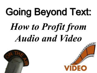 Going Beyond Text:
 How to Profit from
  Audio and Video
 