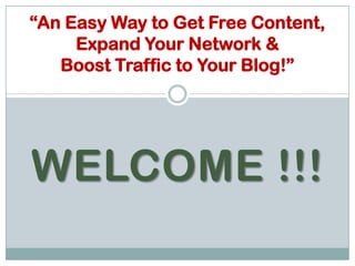 “An Easy Way to Get Free Content, Expand Your Network & Boost Traffic to Your Blog!” WELCOME !!! 