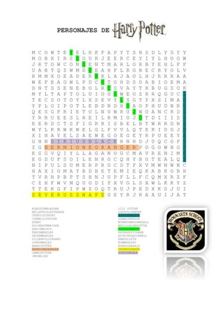 PERSONAJES DE HARRY POTTER.


M   C   O   W   T   E   Y   E   L   R   K   F   A   P    Y   T   S   B   S   D   L   Y   D   Y   Y
M   O   B   X   I   R   S   D   O   U   R   J   E   E    R   C   E   Y   I   Y   L   H   O   O   W
J   R   T   O   W   C   O   N   O   E   N   T   M   A    R   L   G   R   B   Y   E   H   L   F   F
U   A   B   T   Q   Z   W   M   D   O   E   A   H   F    L   R   G   B   E   C   R   Y   O   L   V
R   M   M   X   O   E   A   D   E   R   M   K   L   A    J   A   O   L   H   J   R   R   R   A   A
W   E   F   E   A   G   W   L   P   D   C   O   T   O    H   D   S   D   A   B   I   O   E   M   A
D   N   T   S   S   E   N   E   B   O   L   R   C   S    V   A   Y   T   R   B   U   G   S   O   K
M   Y   L   T   A   P   T   O   L   U   I   O   U   O    W   E   O   Z   R   R   Q   G   U   C   L
T   E   C   S   O   T   O   Y   L   X   S   E   V   Y    L   S   G   T   Y   X   S   I   M   A   U
Y   P   L   O   I   P   O   T   L   E   B   D   N   D    H   O   A   O   P   H   U   D   B   R   C
Q   E   S   G   F   R   I   E   T   U   L   N   U   W    R   U   J   W   O   A   N   C   R   D   I
Y   R   R   U   E   E   S   L   R   E   I   L   R   M    I   O   J   O   T   D   I   I   I   S   U
E   E   R   D   C   T   S   F   I   G   R   R   I   S    B   E   L   B   T   W   R   R   D   N   S
W   Y   L   K   R   W   K   W   E   L   G   L   F   V    V   L   Q   T   E   K   I   D   G   J   M
X   I   H   A   Y   E   L   S   A   E   W   E   G   O    E   G   E   Y   R   P   U   E   E   Y   A
G   H   N   S   I   R   I   U   S   B   L   A   C   K    R   N   H   D   J   U   Q   C   G   F   L
Z   G   H   E   R   M   I   O   N   E   G   R   A   N    G   E   R   P   O   G   O   W   N   G   F
E   S   G   V   Q   I   Y   L   L   A   G   A   N   O    G   C   M   A   V   R   E   N   I   M   O
E   G   D   U   F   S   O   I   L   E   N   R   O   C    Q   H   Y   B   U   T   E   A   L   Q   Y
N   I   P   U   L   S   U   M   E   R   P   R   G   C    D   T   F   X   V   M   W   N   W   N   C
H   A   X   I   O   M   A   Y   B   D   B   E   T   E    M   I   E   Q   K   A   B   K   O   B   H
T   V   R   H   P   B   P   T   S   H   N   J   U   P    F   L   L   F   C   Q   M   X   R   Z   F
C   Z   H   F   W   V   M   Q   U   O   D   I   Y   X    V   G   L   S   X   W   L   K   K   Y   Z
T   T   E   K   G   F   I   P   W   Z   O   Q   T   R    U   J   P   E   D   X   K   S   J   U   I
S   E   V   E   R   U   S   S   N   A   P   E   G   E    Y   R   J   R   A   A   U   I   J   A   T

ALBUSDUMBLEDORE                                         LILI POTTER
BELLATRIXLESTRANGE                                      LORDVOLDEMORT
CEDRICDIGGORY                                           LUCIUSMALFOY
CORNELIOSFUDGE                                          LUNALOVEGOOD
DOBBY                                                   MINERVAMCGONAGALL
DOLORESUMBRIDGE                                         NEVILLELONGOTTOM
DRACOMALFOY                                             OJOLOCOMOODY
FREDDWEASLEY                                            PETERPETTIGREW
GEOGEWEASLEY                                            QUIRINUSQUIRRELL
GILDEROYLOCKHART                                        REMUSLUPIN
GINNYWASLEY                                             RONWEASLEY
HARRYPOTTER                                             RUBEUSHAGRID
HERMIONEGRANGER                                         SEVERUSSNAPE
JAMESPOTTER                                             SIRIUSBLACK
JKROWLING
 