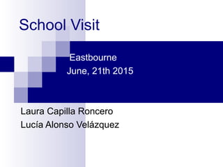 School Visit
Eastbourne
June, 21th 2015
Laura Capilla Roncero
Lucía Alonso Velázquez
 