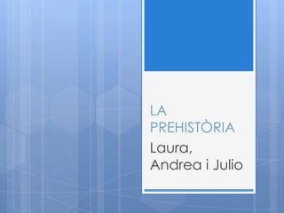 LA
PREHISTÒRIA
Laura,
Andrea i Julio

 