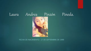 Laura Andrea Pinzón Pineda.
FECHA DE NACIMIENTO : 17 DE SEPTIEMBRE DE 1999
 