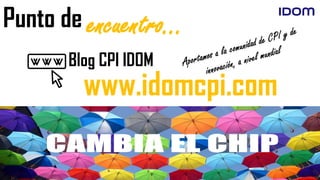 www.idomcpi.com
Punto de encuentro…
Blog CPI IDOM
 