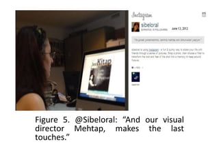 Figure 5. @Sibeloral: “And our visual
director Mehtap, makes the last
touches.”
 