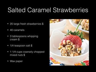 Salted Caramel Strawberries
• 20 large fresh strawberries $
• 40 caramels
• 3 tablespoons whipping
cream $
• 1/4 teaspoon salt $
• 1 1/4 cups coarsely chopped
mixed nuts $
• Wax paper
 