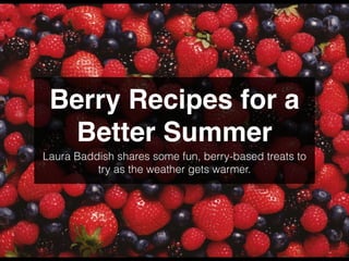 Berry Recipes for a
Better Summer
Laura Baddish shares some fun, berry-based treats to
try as the weather gets warmer.
 