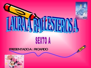 LAURA A. BALLESTEROS A.  SEXTO A  PRESENTADO A : RICARDO  