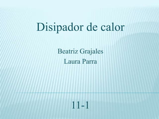 Disipador de calor
    Beatriz Grajales
     Laura Parra




        11-1
 