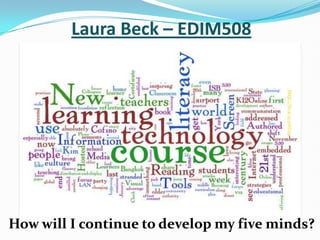 Laura Beck – EDIM508 http://flic.kr/p/5HEUd4 How will I continue to develop my five minds? 