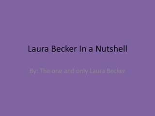 Laura Becker In a Nutshell By: The one and only Laura Becker 