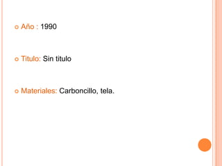    Año : 1990



   Titulo: Sin titulo



   Materiales: Carboncillo, tela.
 
