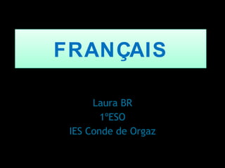 FRANÇAIS
Laura BR
1ºESO
IES Conde de Orgaz

 