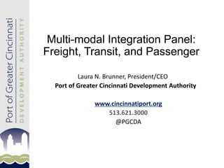 Multi-modal Integration Panel:
Freight, Transit, and Passenger
Laura N. Brunner, President/CEO
Port of Greater Cincinnati Development Authority
www.cincinnatiport.org
513.621.3000
@PGCDA

 