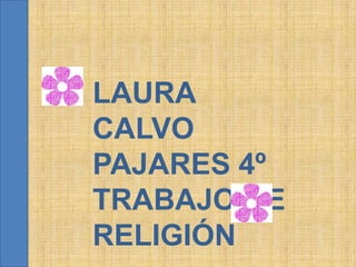 LAURA
    CALVO
    PAJARES 4º
    TRABAJO DE
1
    RELIGIÓN
 