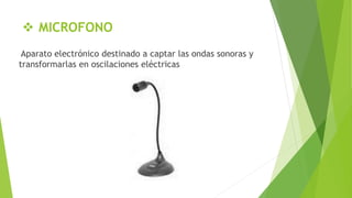  MICROFONO
Aparato electrónico destinado a captar las ondas sonoras y
transformarlas en oscilaciones eléctricas
 