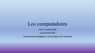 Los computadores
Laura Camila gil gil
Cod:201970194
Universidad pedagógica y tecnológica de Colombia
 