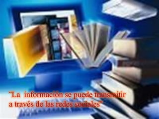 ¨La información se puede transmitir
a través de las redes sociales¨
 