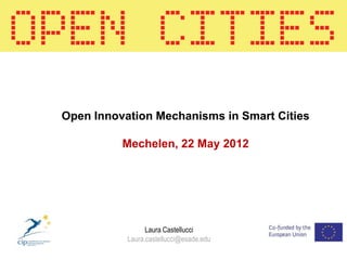 Open Innovation Mechanisms in Smart Cities

          Mechelen, 22 May 2012




                 Laura Castellucci
           Laura.castellucci@esade.edu
 
