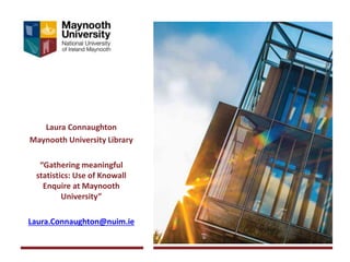 Laura Connaughton
Maynooth University Library
“Gathering meaningful
statistics: Use of Knowall
Enquire at Maynooth
University”
Laura.Connaughton@nuim.ie
 