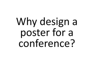 Why design a
poster for a
conference?
 