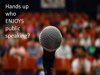 Hands up
who
ENJOYS
public
speaking?
https://leadershipfreak.wordpress.com/2011/05/27/public-speaking-tips-from-the-ceo-of-deloitte/
 