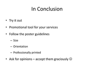 In Conclusion
• Try it out
• Promotional tool for your services
• Follow the poster guidelines
– Size
– Orientation
– Professionally printed
• Ask for opinions – accept them graciously 
 