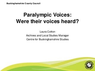 Buckinghamshire County Council 
Paralympic Voices: 
Were their voices heard? 
Laura Cotton 
Archives and Local Studies Manager 
Centre for Buckinghamshire Studies 
 
