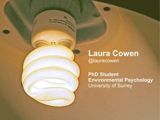 Laura Cowen @lauracowen PhD Student Environmental Psychology University of Surrey 