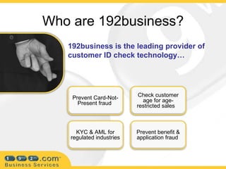 Who are 192business? 192business is the leading provider of customer ID check technology… ,[object Object],[object Object],[object Object],[object Object]